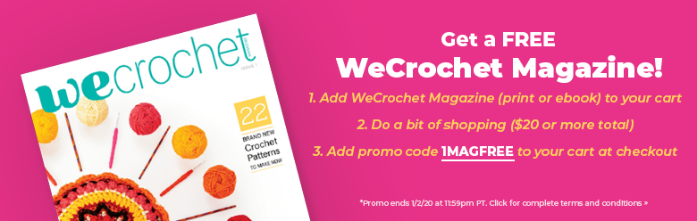 How to get a free WeCrochet Magazine: Add WeCrochet Magazine (either print or ebook) to your shopping cart, shop around a bit, and then use promo code: 1MAGFREE at checkout. Promo ends 1/02/20 at 11:59pm PT.
